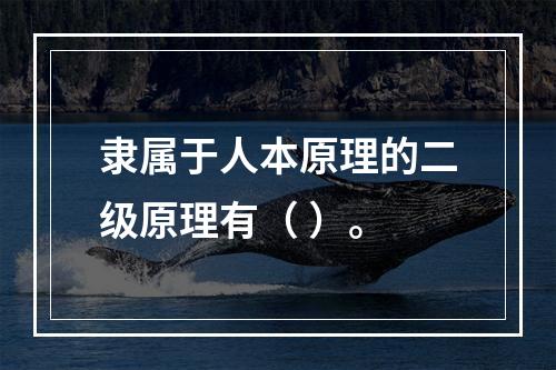 隶属于人本原理的二级原理有（ ）。