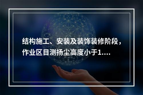 结构施工、安装及装饰装修阶段，作业区目测扬尘高度小于1.5m