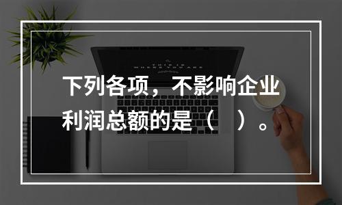 下列各项，不影响企业利润总额的是（　）。