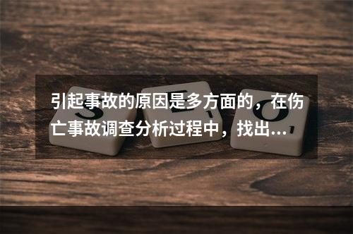 引起事故的原因是多方面的，在伤亡事故调查分析过程中，找出事故