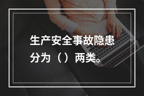 生产安全事故隐患分为（ ）两类。