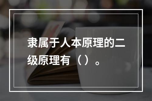 隶属于人本原理的二级原理有（ ）。