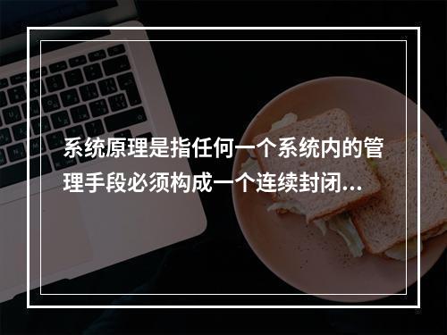 系统原理是指任何一个系统内的管理手段必须构成一个连续封闭的回