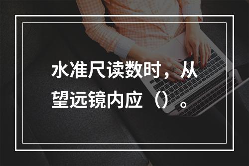 水准尺读数时，从望远镜内应（）。