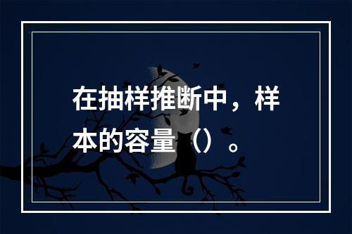 在抽样推断中，样本的容量（）。