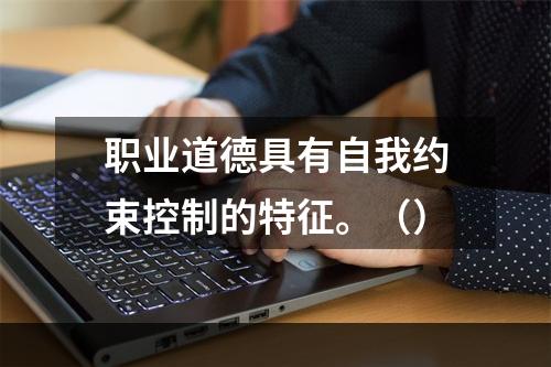 职业道德具有自我约束控制的特征。（）