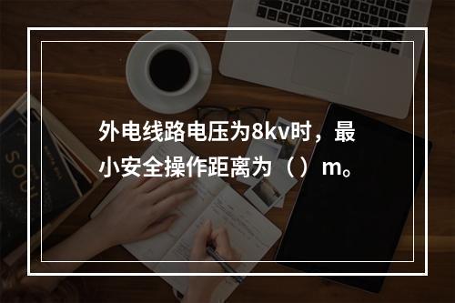 外电线路电压为8kv时，最小安全操作距离为（ ）m。