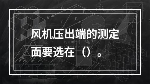 风机压出端的测定面要选在（）。