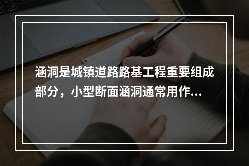 涵洞是城镇道路路基工程重要组成部分，小型断面涵洞通常用作排水