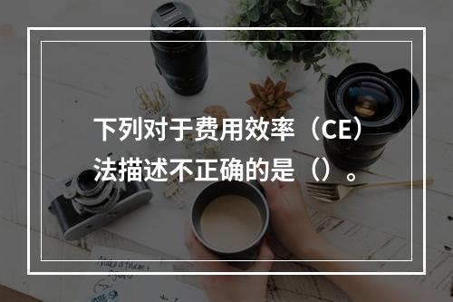 下列对于费用效率（CE）法描述不正确的是（）。