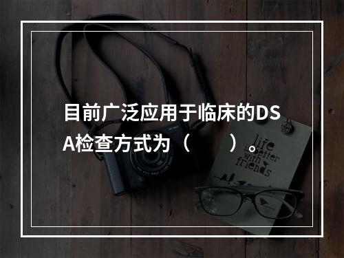 目前广泛应用于临床的DSA检查方式为（　　）。