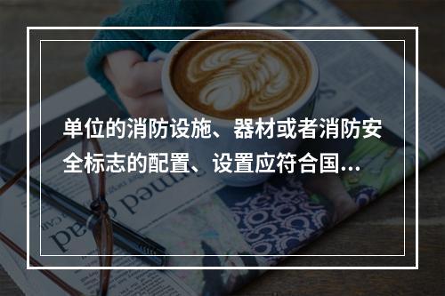 单位的消防设施、器材或者消防安全标志的配置、设置应符合国家标