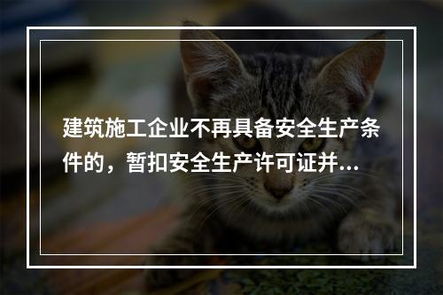 建筑施工企业不再具备安全生产条件的，暂扣安全生产许可证并限期