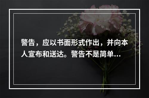 警告，应以书面形式作出，并向本人宣布和送达。警告不是简单、随