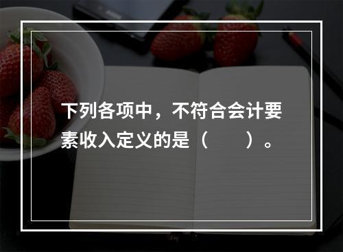 下列各项中，不符合会计要素收入定义的是（　　）。