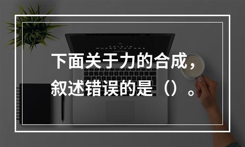 下面关于力的合成，叙述错误的是（）。