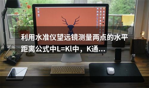 利用水准仪望远镜测量两点的水平距离公式中L=Kl中，K通常为