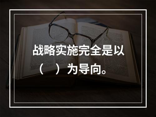 战略实施完全是以（　）为导向。