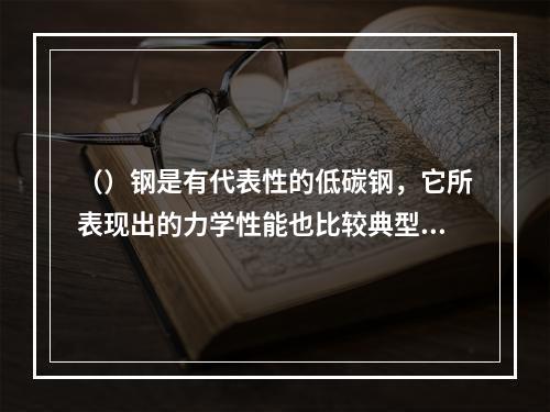 （）钢是有代表性的低碳钢，它所表现出的力学性能也比较典型。