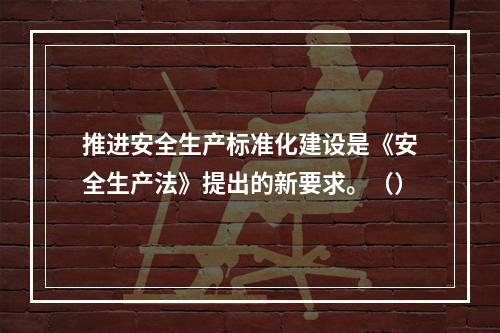 推进安全生产标准化建设是《安全生产法》提出的新要求。（）