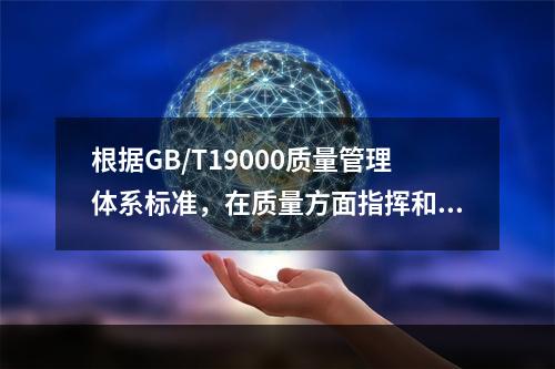 根据GB/T19000质量管理体系标准，在质量方面指挥和控制