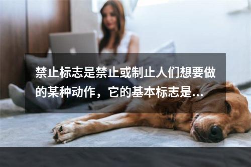 禁止标志是禁止或制止人们想要做的某种动作，它的基本标志是（）