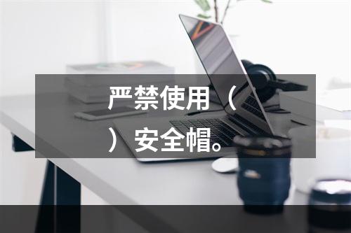 严禁使用（ ）安全帽。