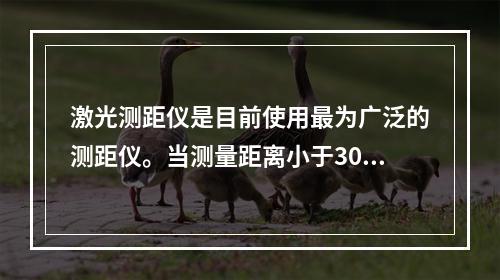 激光测距仪是目前使用最为广泛的测距仪。当测量距离小于300m