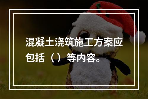 混凝土浇筑施工方案应包括（ ）等内容。