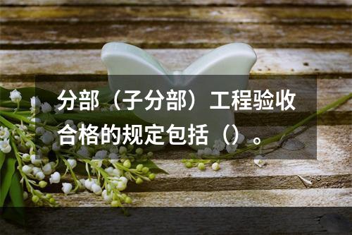 分部（子分部）工程验收合格的规定包括（）。