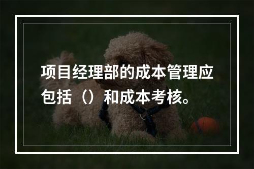 项目经理部的成本管理应包括（）和成本考核。