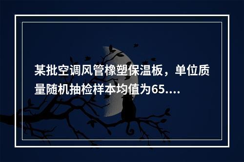 某批空调风管橡塑保温板，单位质量随机抽检样本均值为65.5k