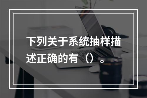 下列关于系统抽样描述正确的有（）。