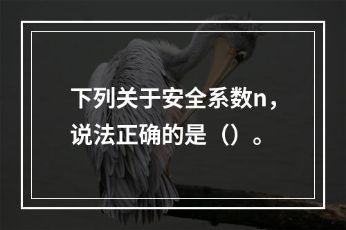 下列关于安全系数n，说法正确的是（）。