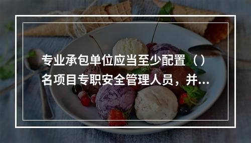 专业承包单位应当至少配置（ ）名项目专职安全管理人员，并根据