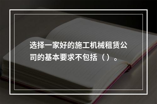 选择一家好的施工机械租赁公司的基本要求不包括（ ）。