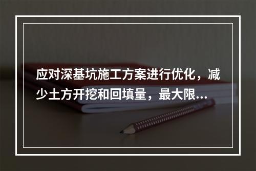 应对深基坑施工方案进行优化，减少土方开挖和回填量，最大限度地