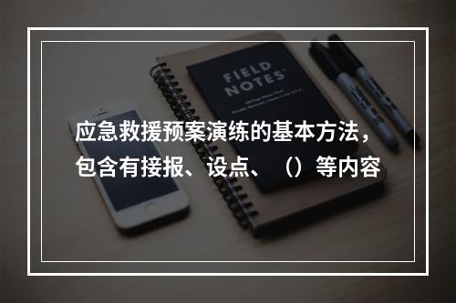 应急救援预案演练的基本方法，包含有接报、设点、（）等内容