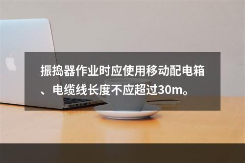 振捣器作业时应使用移动配电箱、电缆线长度不应超过30m。