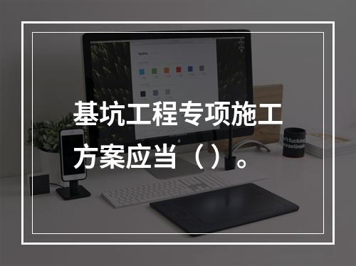 基坑工程专项施工方案应当（ ）。