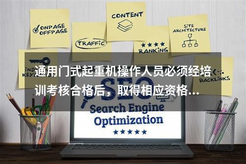 通用门式起重机操作人员必须经培训考核合格后，取得相应资格，才