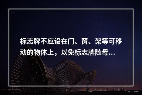 标志牌不应设在门、窗、架等可移动的物体上，以免标志牌随母体物