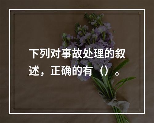 下列对事故处理的叙述，正确的有（）。