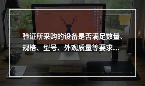 验证所采购的设备是否满足数量、规格、型号、外观质量等要求，称