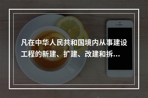 凡在中华人民共和国境内从事建设工程的新建、扩建、改建和拆除等