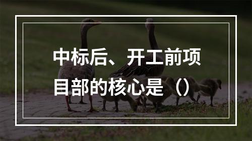 中标后、开工前项目部的核心是（）