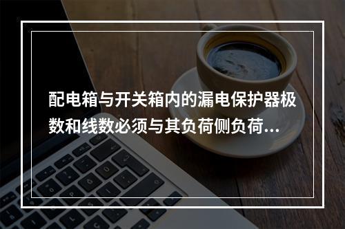 配电箱与开关箱内的漏电保护器极数和线数必须与其负荷侧负荷的相