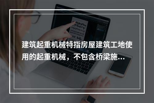 建筑起重机械特指房屋建筑工地使用的起重机械，不包含桥梁施工工