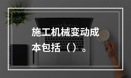 施工机械变动成本包括（ ）。