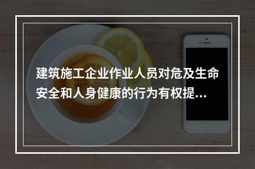 建筑施工企业作业人员对危及生命安全和人身健康的行为有权提出批